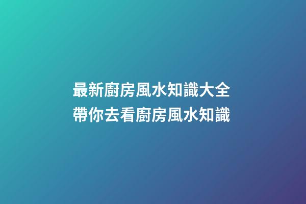 最新廚房風水知識大全 帶你去看廚房風水知識